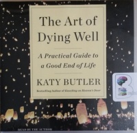 The Art of Dying Well - A Practical Guide to a Good End of Life written by Katy Butler performed by Katy Butler on CD (Unabridged)